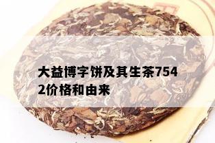 大益博字饼及其生茶7542价格和由来