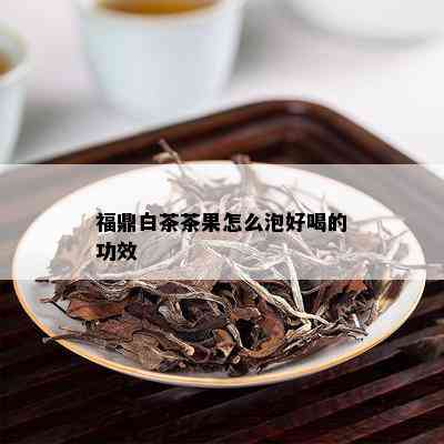 福鼎白茶茶果怎么泡好喝的功效