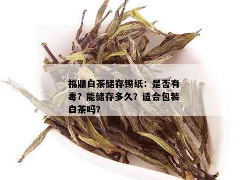 福鼎白茶储存锡纸：是否有？能储存多久？适合包装白茶吗？