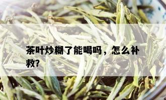 茶叶炒糊了能喝吗，怎么补救？