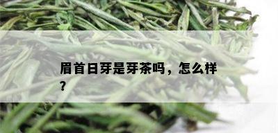 眉首日芽是芽茶吗，怎么样？