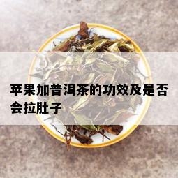 苹果加普洱茶的功效及是否会拉肚子