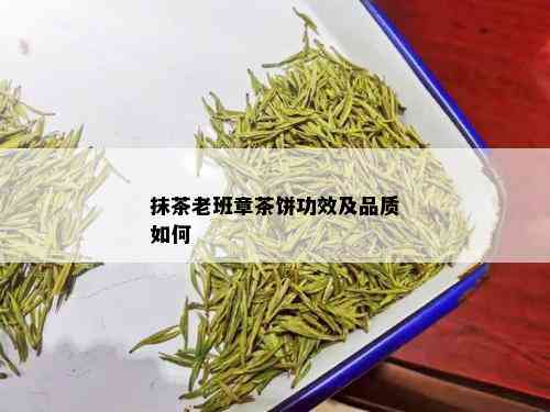 抹茶老班章茶饼功效及品质如何