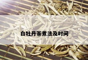 白牡丹茶煮法及时间