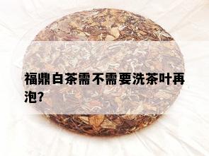 福鼎白茶需不需要洗茶叶再泡？