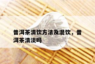 普洱茶清饮方法及混饮，普洱茶清淡吗