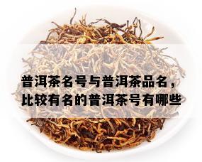 普洱茶名号与普洱茶品名，比较有名的普洱茶号有哪些