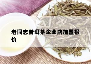 老同志普洱茶企业店加盟报价