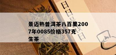 景迈熟普洱茶八百里2007年0085价格357克生茶