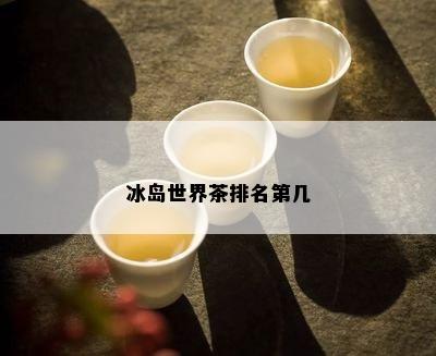 冰岛世界茶排名第几