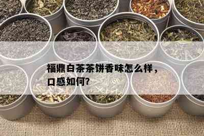 福鼎白茶茶饼香味怎么样，口感如何？