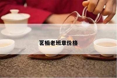 茗楠老班章价格