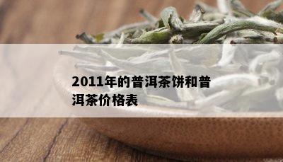 2011年的普洱茶饼和普洱茶价格表