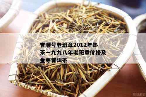 吉顺号老班章2012年熟茶一九九八年老班章价格及金芽普洱茶