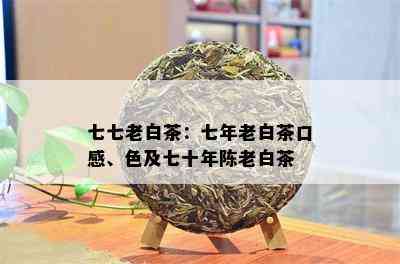 七七老白茶：七年老白茶口感、色及七十年陈老白茶