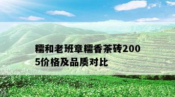 糯和老班章糯香茶砖2005价格及品质对比