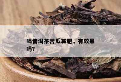 喝普洱茶苦瓜减肥，有效果吗？