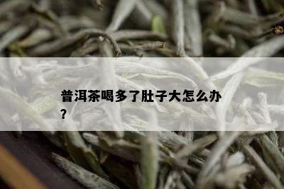 普洱茶喝多了肚子大怎么办？