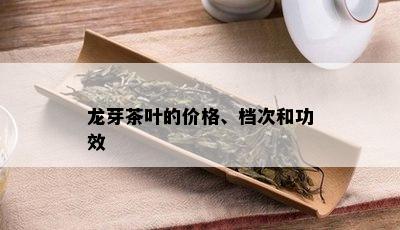 龙芽茶叶的价格、档次和功效