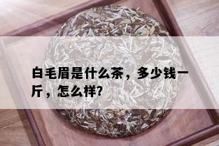 白毛眉是什么茶，多少钱一斤，怎么样？