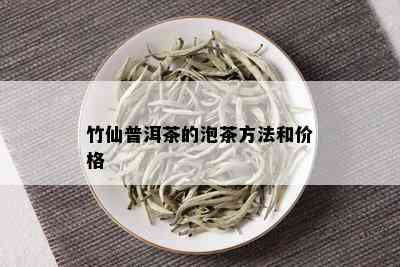 竹仙普洱茶的泡茶方法和价格