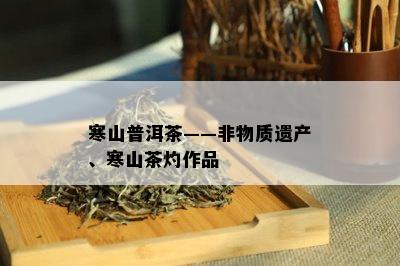 寒山普洱茶——非物质遗产、寒山茶灼作品