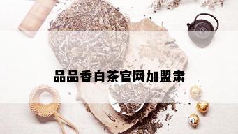 品品香白茶官网加盟肃