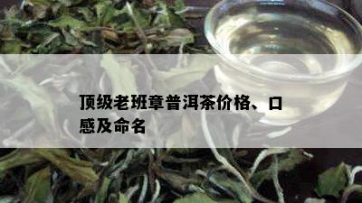 顶级老班章普洱茶价格、口感及命名