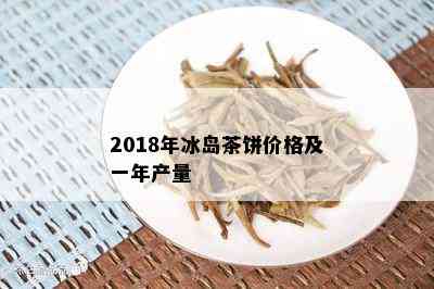 2018年冰岛茶饼价格及一年产量