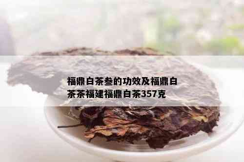 福鼎白茶叁的功效及福鼎白茶茶福建福鼎白茶357克