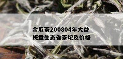 金瓜茶200804年大益班章生态雀茶坨及价格