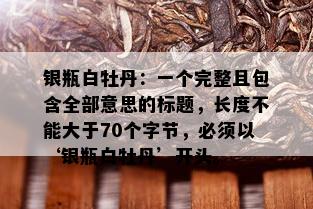 银瓶白牡丹：一个完整且包含全部意思的标题，长度不能大于70个字节，必须以‘银瓶白牡丹’开头。