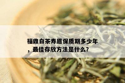 福鼎白茶寿眉保质期多少年，更佳存放方法是什么？