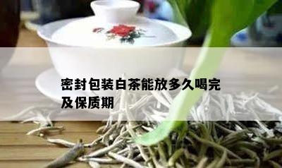 密封包装白茶能放多久喝完及保质期