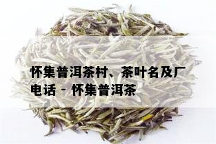 怀集普洱茶村、茶叶名及厂电话 - 怀集普洱茶