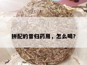 拼配的昔归用，怎么喝？