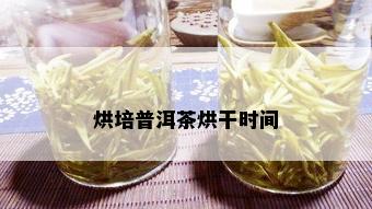 烘培普洱茶烘干时间