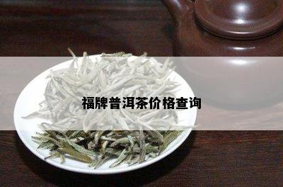 福牌普洱茶价格查询