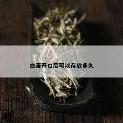 白茶开口后可以存放多久