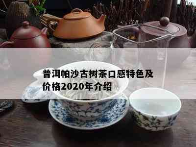 普洱帕沙古树茶口感特色及价格2020年介绍