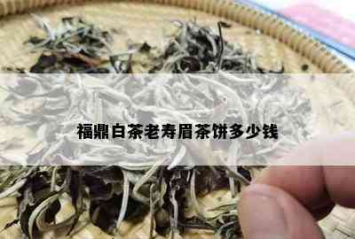 福鼎白茶老寿眉茶饼多少钱