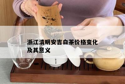 浙江清明安吉白茶价格变化及其意义