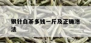 银针白茶多钱一斤及正确泡法