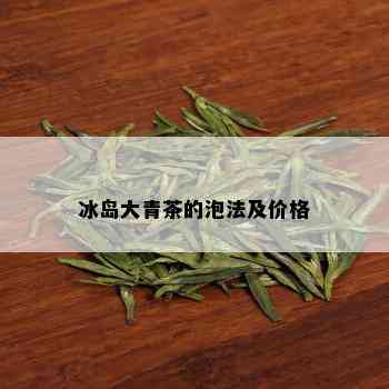 冰岛大青茶的泡法及价格