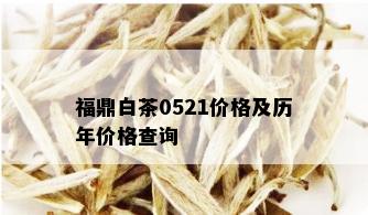 福鼎白茶0521价格及历年价格查询