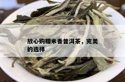 放心购糯米香普洱茶，完美的选择