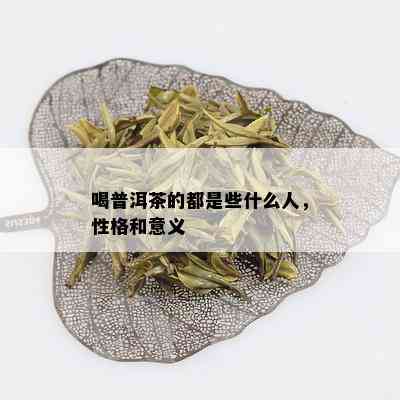 喝普洱茶的都是些什么人，性格和意义