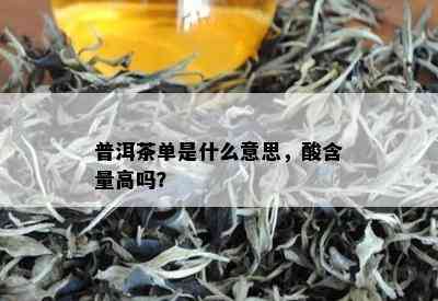 普洱茶单是什么意思，酸含量高吗？