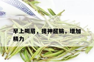 早上喝眉，提神醒脑，增加精力