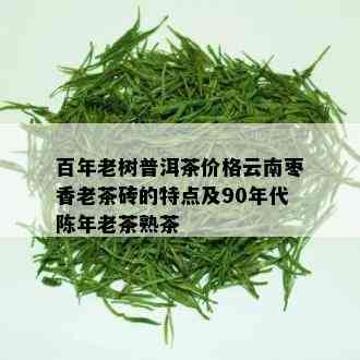 百年老树普洱茶价格云南枣香老茶砖的特点及90年代陈年老茶熟茶